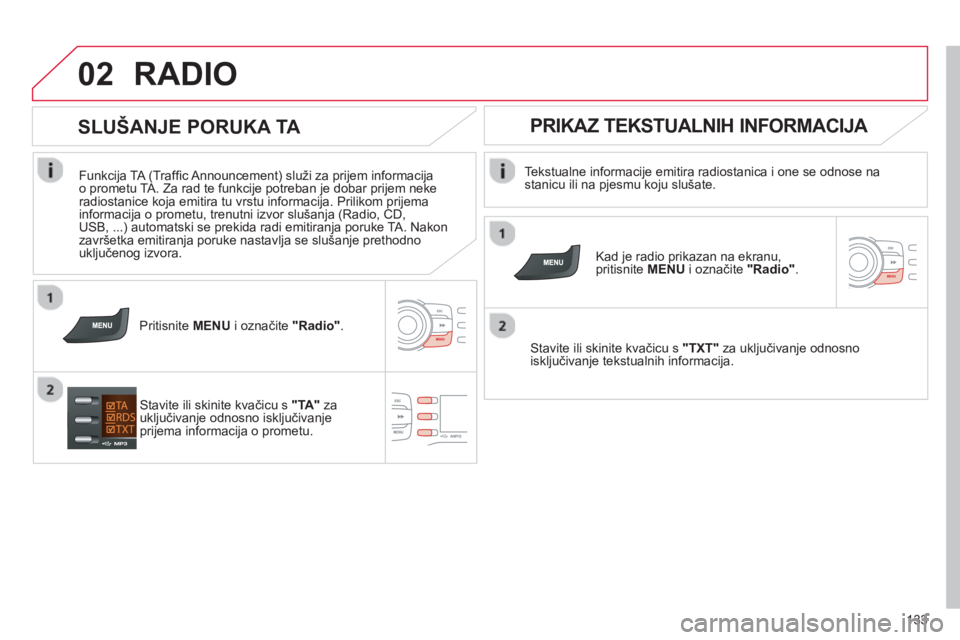 CITROEN C-ZERO 2014  Upute Za Rukovanje (in Croatian) 02
133
RADIO 
   
Tekstualne informacije emitira radiostanica i one se odnose nastanicu ili na pjesmu koju slušate.  
   
Kad je radio prikazan na ekranu,pritisnite  MENU 
 i označite "Radio" .
 
 S