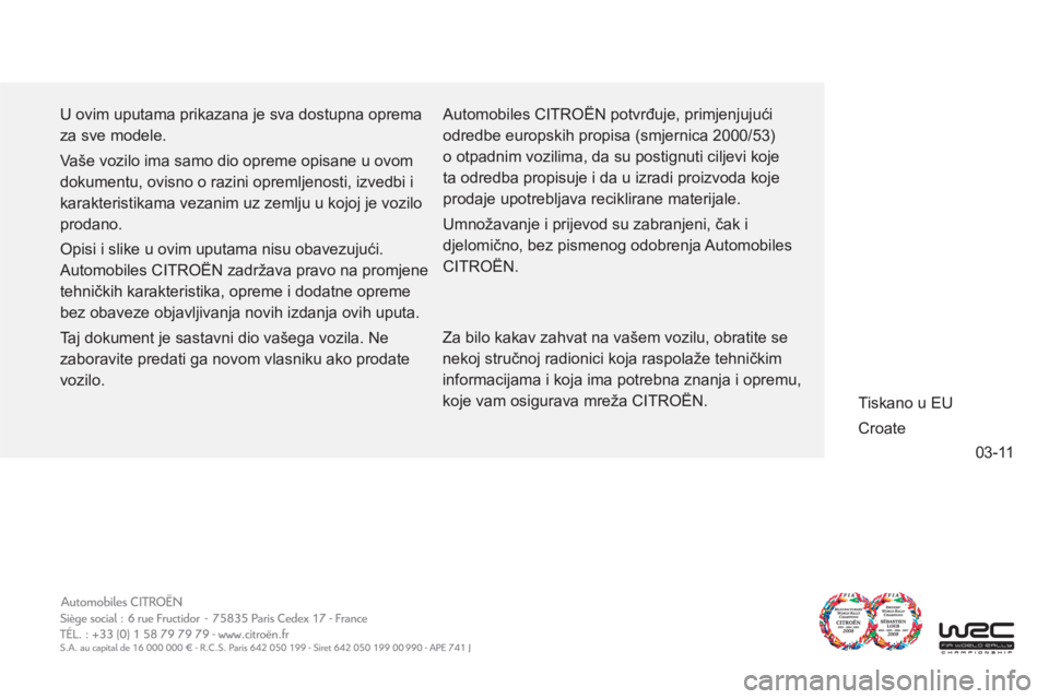 CITROEN C-ZERO 2012  Upute Za Rukovanje (in Croatian) 03-11
  U ovim uputama prikazana je sva dostupna oprema 
za sve modele. 
  Vaše vozilo ima samo dio opreme opisane u ovom 
dokumentu, ovisno o razini opremljenosti, izvedbi i 
karakteristikama vezani