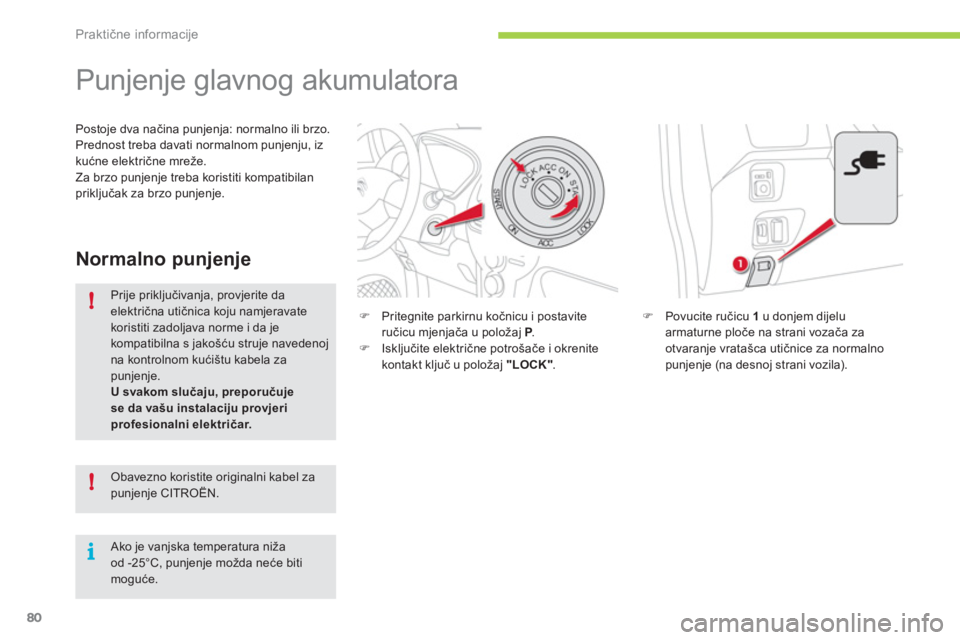 CITROEN C-ZERO 2011  Upute Za Rukovanje (in Croatian) !
!
i
Praktične informacije
80
   
 
 
 
 
 
 
 
Punjenje glavnog akumulatora 
�)Povucite ručicu  1 
 u donjem dijeluarmaturne ploče na strani vozača za 
otvaranje vratašca utičnice za normalnop