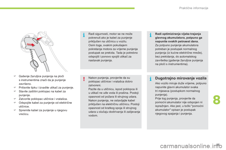 CITROEN C-ZERO 2011  Upute Za Rukovanje (in Croatian) 8
i
!
i
i
Praktične informacije
83
Radi sigurnosti, motor se ne može 
pokrenuti ako je kabel za punjenjepriključen na utičnicu u vozilu. Osim toga, svakim pokušajem pokretanja motora za vrijeme p