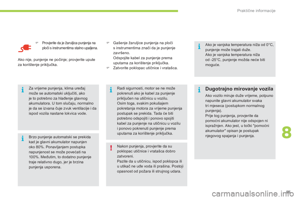 CITROEN C-ZERO 2011  Upute Za Rukovanje (in Croatian) 8i
ii
i
!
i
Praktične informacije
85
�)Provjerite da je žaruljica punjenja na ploči s instrumentima stalno upaljena. 
 Brzo punjenje automatski se prekida kad je glavni akumulator napunjenoko 80%. 