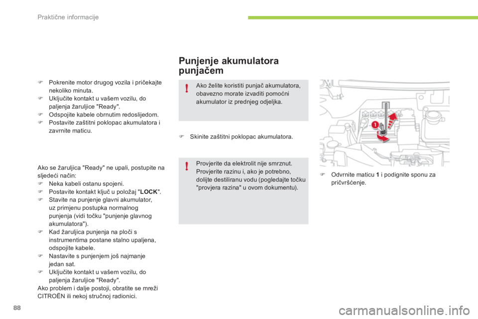 CITROEN C-ZERO 2011  Upute Za Rukovanje (in Croatian) !
!
Praktične informacije
88
   
Punjenje akumulatora
punjačem
�)Pokrenite motor drugog vozila i pričekajtenekoliko minuta. �)Uključite kontakt u vašem vozilu, do paljenja žaruljice "Ready".
�)O