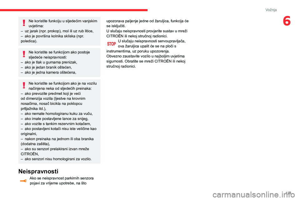 CITROEN C3 AIRCROSS 2021  Upute Za Rukovanje (in Croatian) 121
Vožnja
6Ne koristite funkciju u sljedećim vanjskim 
uvjetima:
– uz jarak (npr. prokop), mol ili uz rub litice,– ako je površina kolnika skliska (npr . poledica).
Ne koristite se funkcijom a