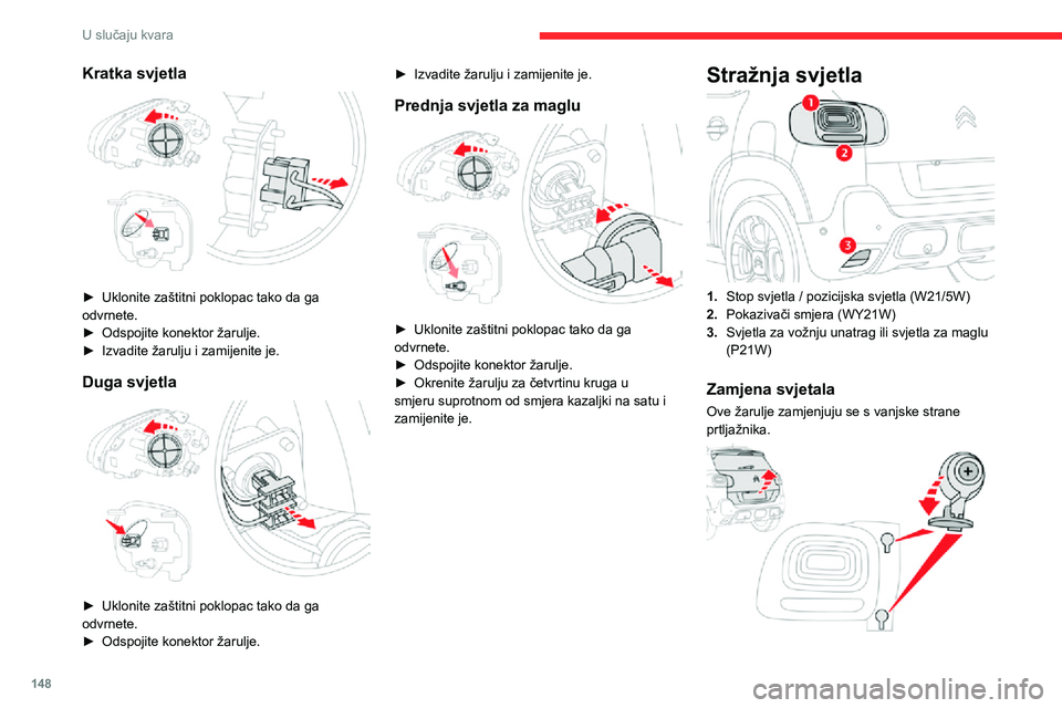 CITROEN C3 AIRCROSS 2021  Upute Za Rukovanje (in Croatian) 148
U slučaju kvara
Kratka svjetla 
 
► Uklonite zaštitni poklopac tako da ga odvrnete.► Odspojite konektor žarulje.► Izvadite žarulju i zamijenite je.
Duga svjetla 
 
► Uklonite zaštitni