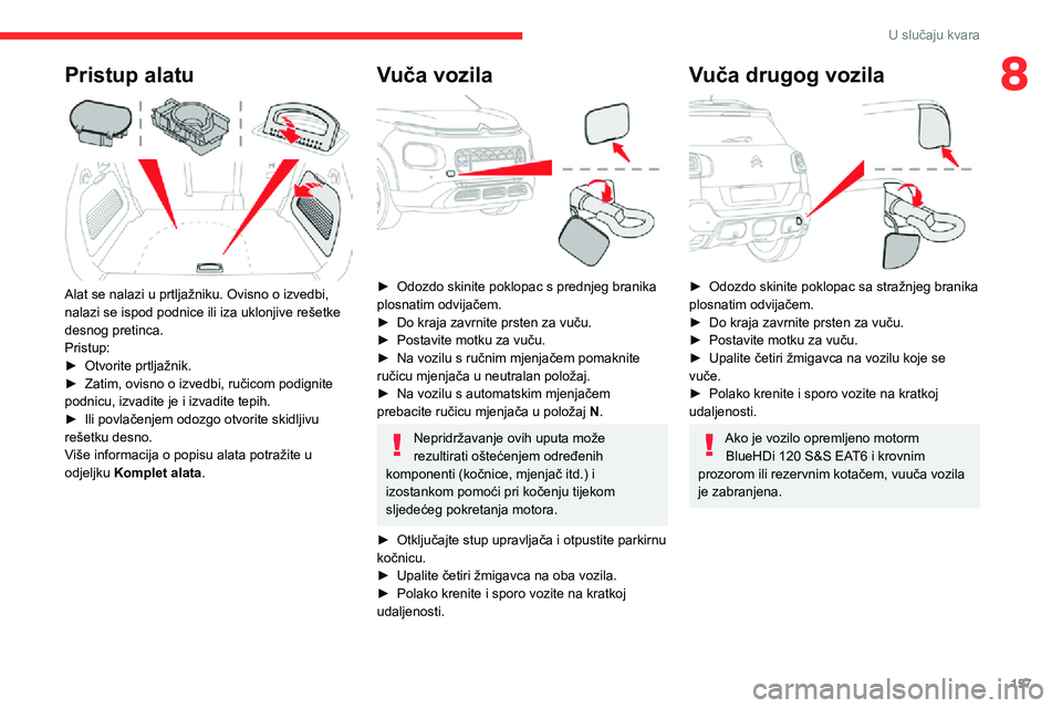 CITROEN C3 AIRCROSS 2021  Upute Za Rukovanje (in Croatian) 157
U slučaju kvara
8Pristup alatu 
 
Alat se nalazi u prtljažniku. Ovisno o izvedbi, 
nalazi se ispod podnice ili iza uklonjive rešetke 
desnog pretinca.
Pristup:
► Otvorite prtljažnik.► Zati
