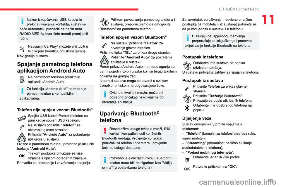 CITROEN C3 AIRCROSS 2021  Upute Za Rukovanje (in Croatian) 183
CITROËN Connect Radio
11Nakon iskopčavanja USB kabela te 
prekida i vraćanja kontakta, sustav se 
neće automatski prebaciti na način rada 
RADIO MEDIA; izvor ćete morati promijeniti 
ručno.
