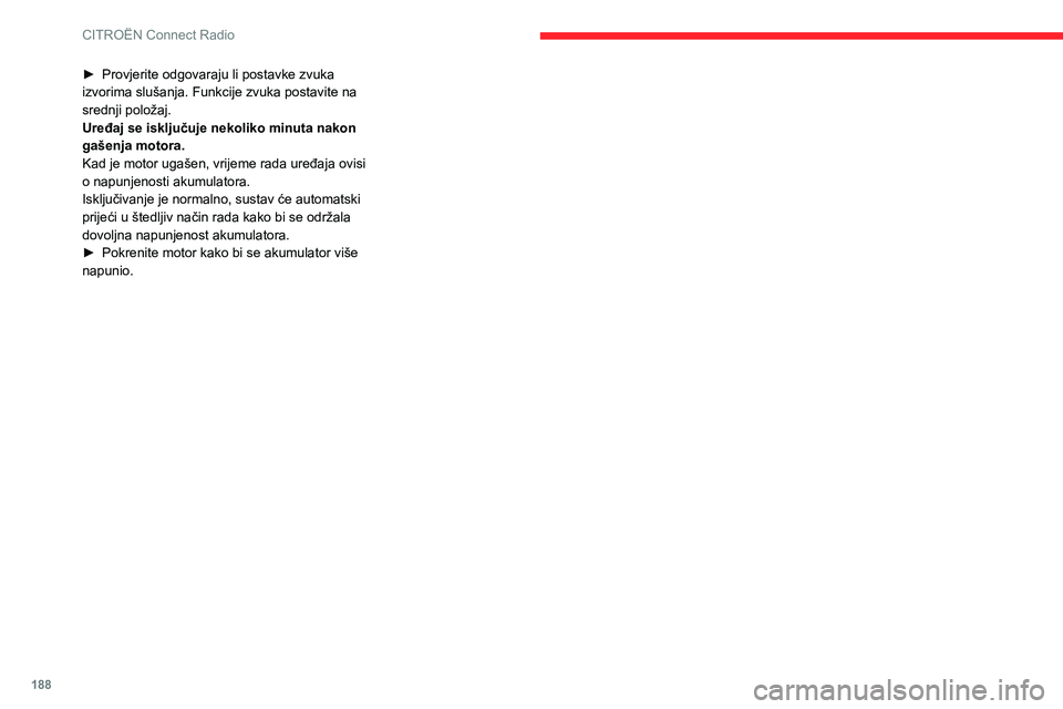 CITROEN C3 AIRCROSS 2021  Upute Za Rukovanje (in Croatian) 188
CITROËN Connect Radio
► Provjerite odgovaraju li postavke zvuka izvorima slušanja. Funkcije zvuka postavite na 
srednji položaj.
Uređaj se isključuje nekoliko minuta nakon 
gašenja motora.