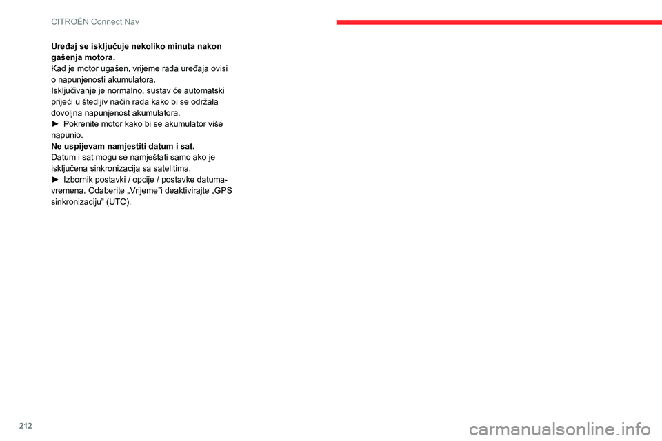 CITROEN C3 AIRCROSS 2021  Upute Za Rukovanje (in Croatian) 212
CITROËN Connect Nav
Uređaj se isključuje nekoliko minuta nakon 
gašenja motora.
Kad je motor ugašen, vrijeme rada uređaja ovisi 
o napunjenosti akumulatora.
Isključivanje je normalno, susta