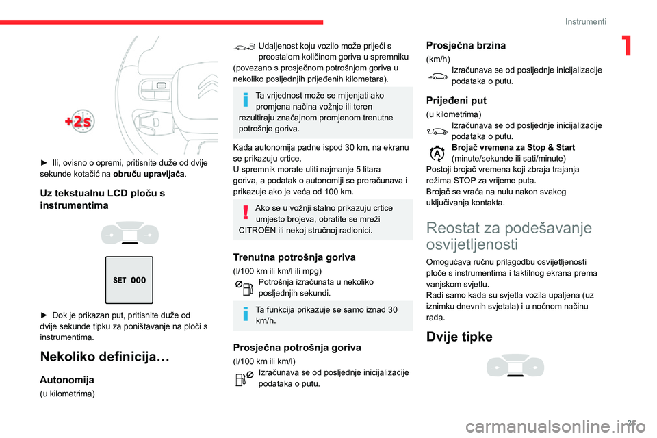 CITROEN C3 AIRCROSS 2021  Upute Za Rukovanje (in Croatian) 21
Instrumenti
1
 
► Ili, ovisno o opremi, pritisnite duže od dvije sekunde kotačić na obruču upravljača.
Uz tekstualnu LCD ploču s 
instrumentima
 
  
 
► Dok je prikazan put, pritisnite du