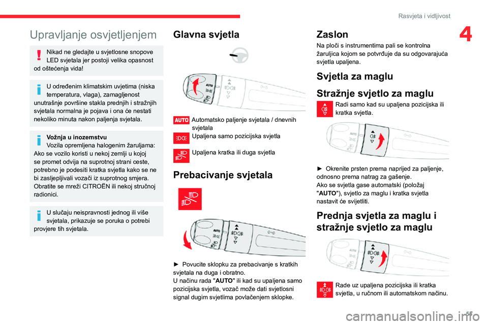 CITROEN C3 AIRCROSS 2021  Upute Za Rukovanje (in Croatian) 55
Rasvjeta i vidljivost
4Upravljanje osvjetljenjem
Nikad ne gledajte u svjetlosne snopove 
LED svjetala jer postoji velika opasnost 
od oštećenja vida!
U određenim klimatskim uvjetima (niska 
temp
