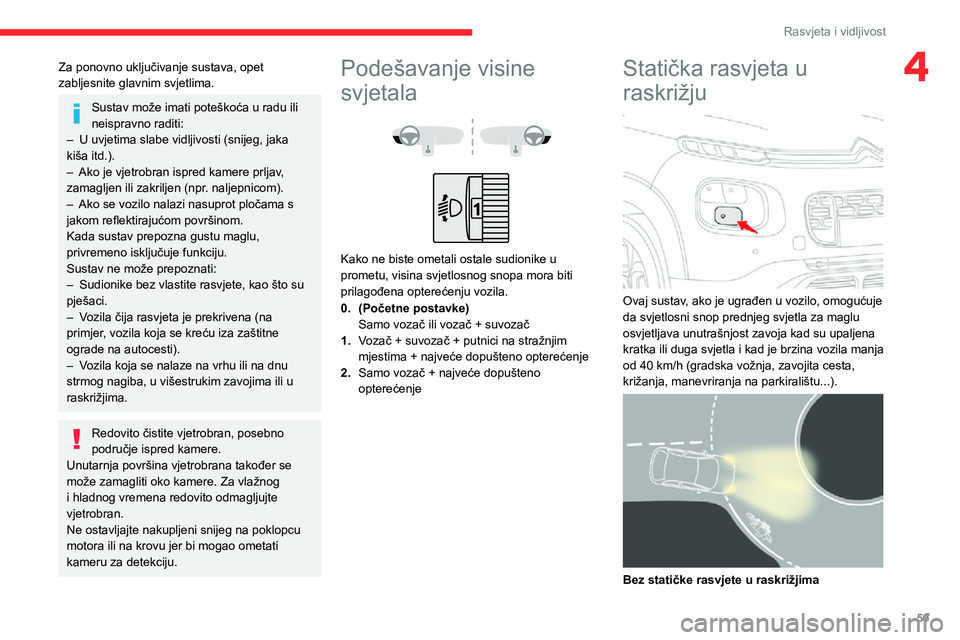 CITROEN C3 AIRCROSS 2021  Upute Za Rukovanje (in Croatian) 59
Rasvjeta i vidljivost
4Za ponovno uključivanje sustava, opet 
zabljesnite glavnim svjetlima.
Sustav može imati poteškoća u radu ili 
neispravno raditi:
– U uvjetima slabe vidljivosti (snijeg,