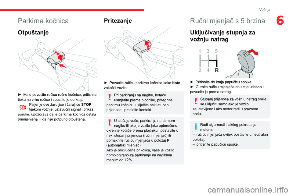 CITROEN C3 AIRCROSS 2021  Upute Za Rukovanje (in Croatian) 91
Vožnja
6Parkirna kočnica
Otpuštanje 
 
► Malo povucite ručicu ručne kočnice, pritisnite tipku na vrhu ručice i spustite je do kraja.Paljenje ove žaruljice i žaruljice STOP 
tijekom vožn