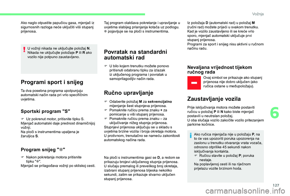 CITROEN C3 AIRCROSS 2019 Upute Za Rukovanje (in Croatian) 127
Ako naglo otpustite papučicu gasa, mjenjač iz
sigurnosnih razloga neće uključiti viši stupanj
prijenosa.U vožnji nikada ne uključujte položaj N .
Nikada ne uključujte položaje P ili R CITROEN C3 AIRCROSS 2019 Upute Za Rukovanje (in Croatian) 127
Ako naglo otpustite papučicu gasa, mjenjač iz
sigurnosnih razloga neće uključiti viši stupanj
prijenosa.U vožnji nikada ne uključujte položaj N .
Nikada ne uključujte položaje P ili R