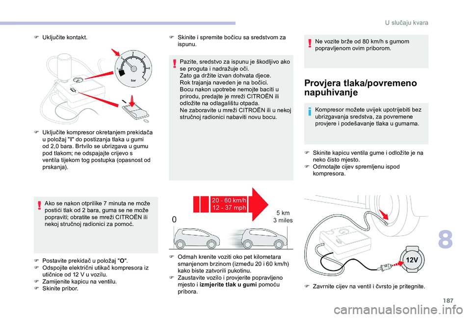 CITROEN C3 AIRCROSS 2019 Upute Za Rukovanje (in Croatian) 187
F Uključite kontakt.
Provjera tlaka/povremeno
napuhivanje
Kompresor možete uvijek upotrijebiti bez
ubrizgavanja sredstva, za povremene
provjere i podešavanje tlaka u gumama.
F
S
kinite ka CITROEN C3 AIRCROSS 2019 Upute Za Rukovanje (in Croatian) 187
F Uključite kontakt.
Provjera tlaka/povremeno
napuhivanje
Kompresor možete uvijek upotrijebiti bez
ubrizgavanja sredstva, za povremene
provjere i podešavanje tlaka u gumama.
F
S
kinite ka