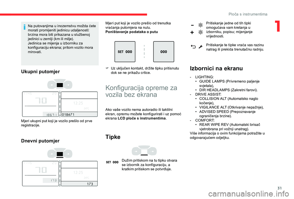 CITROEN C3 AIRCROSS 2019  Upute Za Rukovanje (in Croatian) 31
Na putovanjima u inozemstvu možda ćete 
morati promijeniti jedinicu udaljenosti: 
brzina mora biti prikazana u službenoj 
jedinici u zemlji (km ili milje).
Jedinica se mijenja u izborniku za 
ko