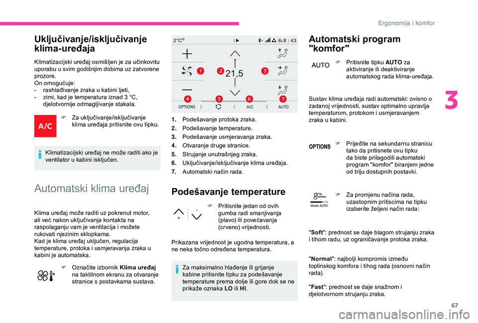 CITROEN C3 AIRCROSS 2019  Upute Za Rukovanje (in Croatian) 67
Mode AUTO
Uključivanje/isključivanje 
klima-uređaja
Klimatizacijski uređaj osmišljen je za učinkovitu 
uporabu u svim godišnjim dobima uz zatvorene 
prozore.
On omogućuje:
-
 
r
 ashlađiva
