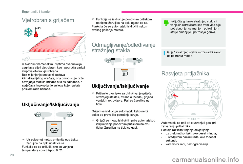 CITROEN C3 AIRCROSS 2019  Upute Za Rukovanje (in Croatian) 70
Vjetrobran s grijačem
U hladnim vremenskim uvjetima ova funkcija 
zagrijava cijeli vjetrobran, kao i područja uzduž 
stupova otvora vjetrobrana.
Bez mijenjanja postavki sustava 
klimatizacijskog