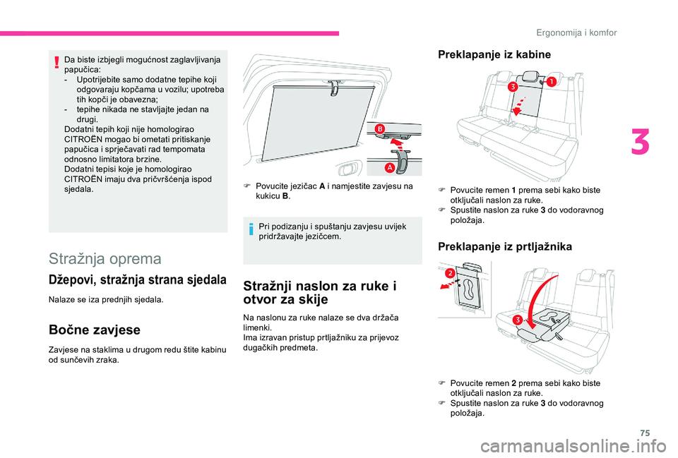 CITROEN C3 AIRCROSS 2019  Upute Za Rukovanje (in Croatian) 75
Da biste izbjegli mogućnost zaglavljivanja 
papučica:
- 
U
 potrijebite samo dodatne tepihe koji 
odgovaraju kopčama u vozilu; upotreba 
tih kopči je obavezna;
-
 
t
 epihe nikada ne stavljajte