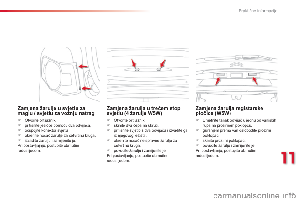 CITROEN C3 PICASSO 2015  Upute Za Rukovanje (in Croatian) 169
C3Picasso_hr_Chap11_informations-pratiques_ed01-2014
Zamjena žarulje u svjetlu za 
maglu / svjetlu za vožnju natrag
F  otvorite prtljažnik,
F p ritisnite jezičce pomoću dva odvijača,
F
 
o
 