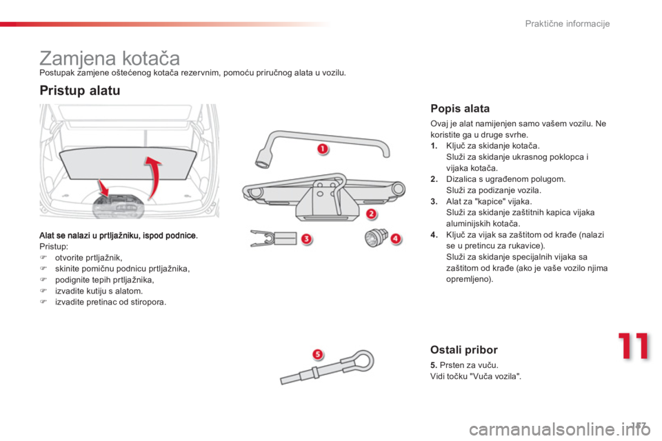 CITROEN C3 PICASSO 2014  Upute Za Rukovanje (in Croatian) 11
Praktične informacije
157
   
 
 
 
 
 
 
 
 
 
 
 
 
 
Zamjena kotača 
 
Pristup:�)otvorite prtljažnik, �)skinite pomičnu podnicu pr tljažnika, �)podignite tepih prtljažnika, �)izvadite kuti