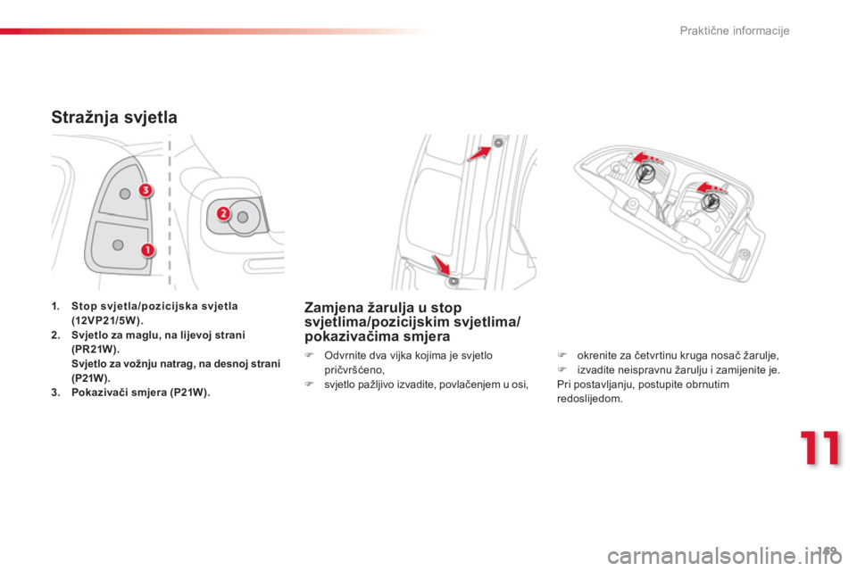 CITROEN C3 PICASSO 2014  Upute Za Rukovanje (in Croatian) 11
Praktične informacije
169
Stražnja svjetla 
1.Stop svjetla/pozicijska svjetla (12VP21/5 W).2. Svjetlo za maglu, na lijevoj strani(PR21W).Svjetlo za vožnju natrag, na desnoj strani(P21W).3.Pokazi