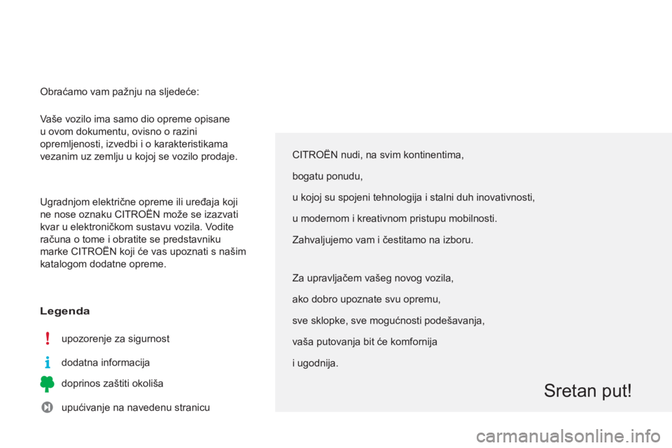 CITROEN C3 PICASSO 2014  Upute Za Rukovanje (in Croatian)   Vaše vozilo ima samo dio opreme opisane 
u ovom dokumentu, ovisno o razini 
opremljenosti, izvedbi i o karakteristikama 
vezanim uz zemlju u kojoj se vozilo prodaje. 
  Ugradnjom električne opreme
