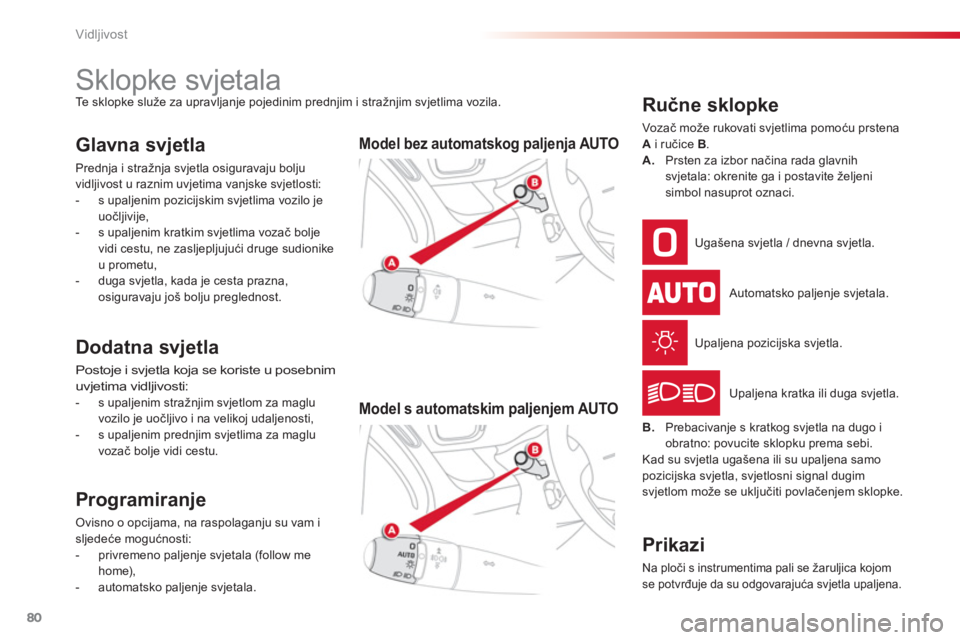 CITROEN C3 PICASSO 2014  Upute Za Rukovanje (in Croatian) Vidljivost
80
   
 
 
 
 
 
 
 
 
 
 
 
 
 
Sklopke svjetala  
Te sklopke služe za upravljanje pojedinim prednjim i stražnjim svjetlima vozila. 
Glavna svjetla 
Prednja i stražnja svjetla osigurava