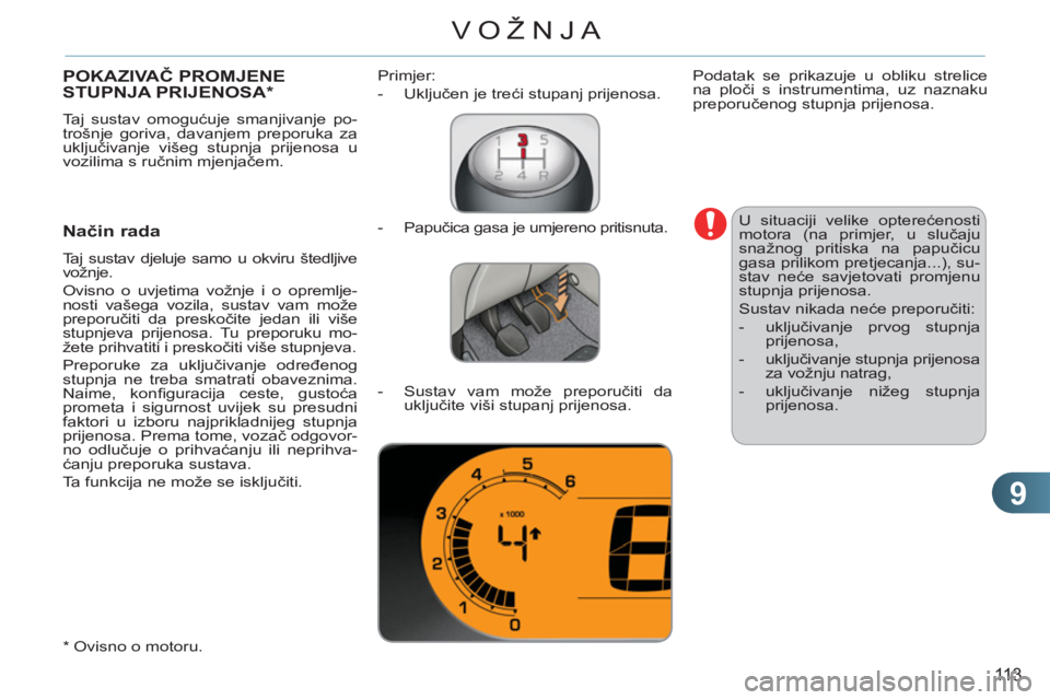 CITROEN C3 PICASSO 2012  Upute Za Rukovanje (in Croatian) 9
113
VOŽNJA
POKAZIVAČ PROMJENESTUPNJA PRIJENOSA *  
 
Taj sustav omogućuje smanjivanje po-
trošnje goriva, davanjem preporuka za 
uključivanje višeg stupnja prijenosa u 
vozilima s ručnim mjen
