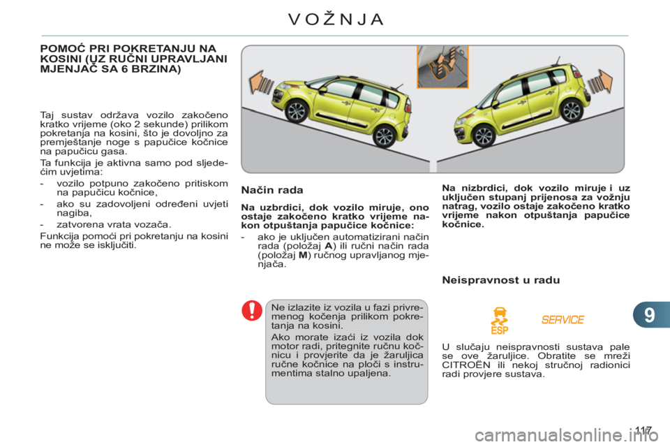 CITROEN C3 PICASSO 2012  Upute Za Rukovanje (in Croatian) 9
11 7
VOŽNJA
POMOĆ PRI POKRETANJU NA KOSINI (UZ RUČNI UPRAVLJANI MJENJAČ SA 6 BRZINA)(
 
Taj sustav održava vozilo zakočeno 
kratko vrijeme (oko 2 sekunde) prilikom 
pokretanja na kosini, što 