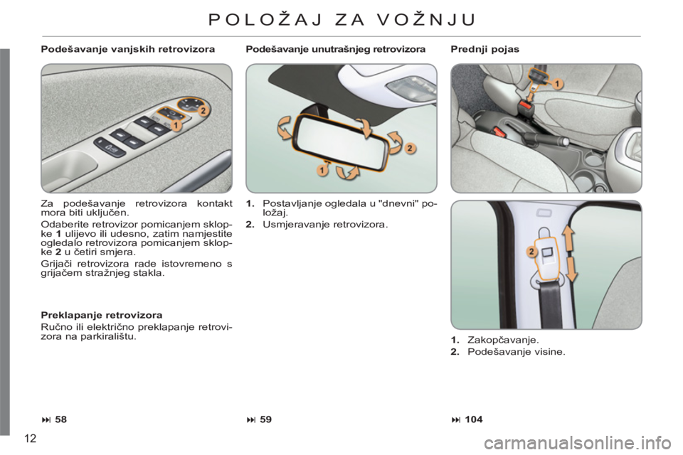 CITROEN C3 PICASSO 2012  Upute Za Rukovanje (in Croatian) 12
   
Podešavanje vanjskih retrovizora 
  Za podešavanje retrovizora kontakt 
mora biti uključen. 
  Odaberite retrovizor pomicanjem sklop-
ke  1 
 ulijevo ili udesno, zatim namjestite 
ogledalo r