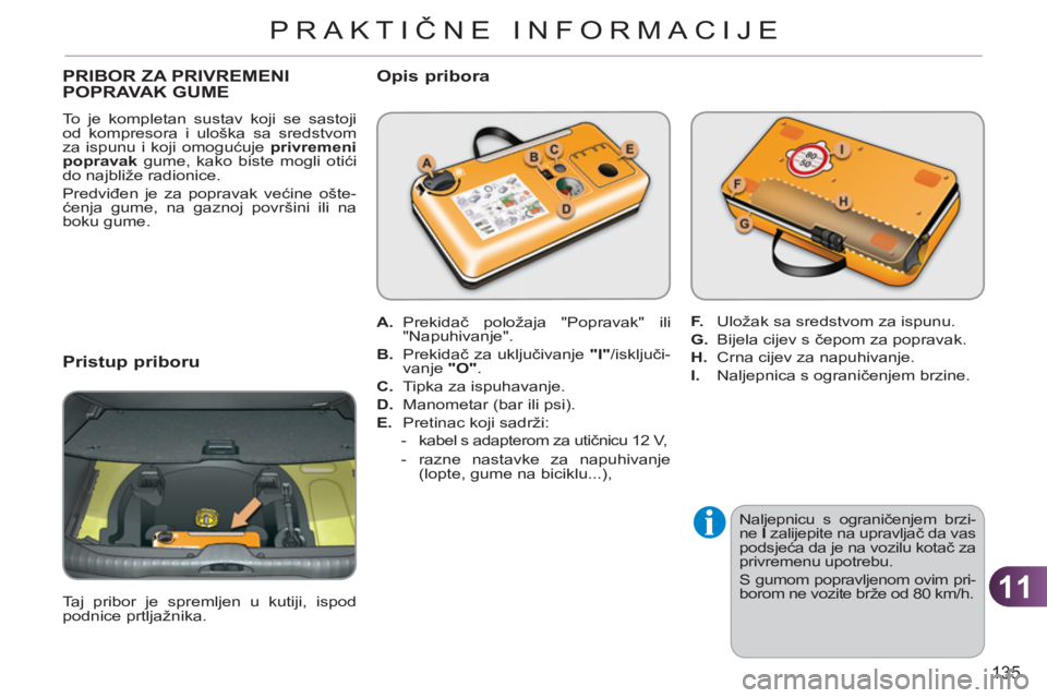 CITROEN C3 PICASSO 2012 Upute Za Rukovanje (in Croatian) 11
135
PRAKTIČNE INFORMACIJE
PRIBOR ZA PRIVREMENI POPRAVAK GUME
To je kompletan sustav koji se sastoji
od kompresora i uloška sa sredstvom
za ispunu i koji omogućuje privremeni
popravak
gum CITROEN C3 PICASSO 2012 Upute Za Rukovanje (in Croatian) 11
135
PRAKTIČNE INFORMACIJE
PRIBOR ZA PRIVREMENI POPRAVAK GUME
To je kompletan sustav koji se sastoji
od kompresora i uloška sa sredstvom
za ispunu i koji omogućuje privremeni
popravak
gum