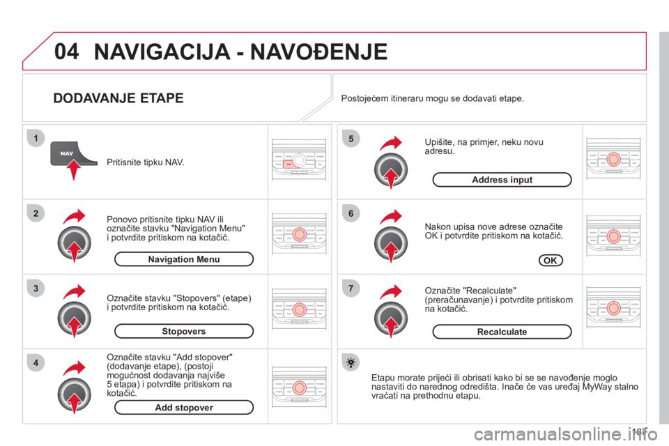 CITROEN C3 PICASSO 2012  Upute Za Rukovanje (in Croatian) 187
04
7
6
5
4
3
2
1
   
DODAVANJE ETAPE 
 
 
Upišite, na primjer, neku novu adresu. 
   
Nakon u
pisa nove adrese označiteOK i potvrdite pritiskom na kotačić.
   
Označite "Recalculate"(preraču