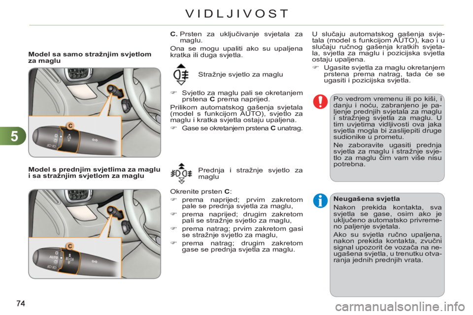 CITROEN C3 PICASSO 2012  Upute Za Rukovanje (in Croatian) 5
VIDLJIVOST
   
 
Model sa samo stražnjim svjetlom 
za maglu 
  Stražnje svjetlo za maglu 
   
 
�) 
  Svjetlo za maglu pali se okretanjem 
prstena  C 
 prema naprijed.  
  Prilikom automatskog ga