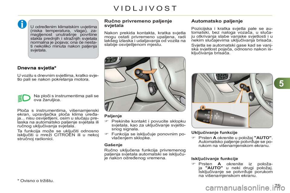 CITROEN C3 PICASSO 2012  Upute Za Rukovanje (in Croatian) 5
75
VIDLJIVOST
Ručno privremeno paljenje 
svjetala 
  Nakon prekida kontakta, kratka svjetla 
mogu ostati privremeno upaljena, radi 
lakšeg izlaska i udaljavanja od vozila na 
slabije osvijetljenom