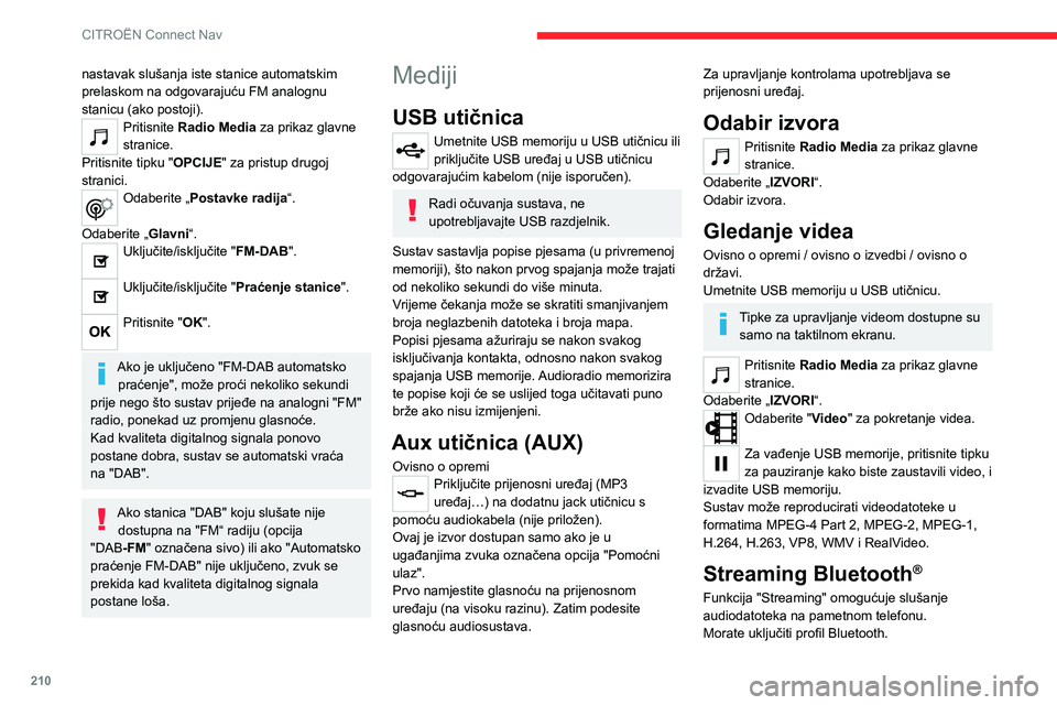 CITROEN C4 2021  Upute Za Rukovanje (in Croatian) 210
CITROËN Connect Nav
Prvo namjestite glasnoću na prijenosnom 
uređaju (na visoku razinu).
Zatim podesite glasnoću audiosustava.
Ako reprodukcija ne počne automatski, možda 
će je biti potreb
