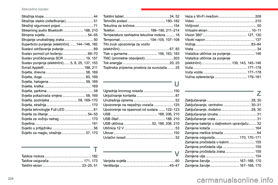CITROEN C4 2021 Upute Za Rukovanje (in Croatian) 224
Abecedno kazalo
Stražnja klupa 44
Stražnje staklo (odleđivanje)
51
Stražnji sigurnosni pojasi
71
Streaming audio Bluetooth
188, 210
Stropna svjetla
54–55
Strujanje un CITROEN C4 2021 Upute Za Rukovanje (in Croatian) 224
Abecedno kazalo
Stražnja klupa 44
Stražnje staklo (odleđivanje)
51
Stražnji sigurnosni pojasi
71
Streaming audio Bluetooth
188, 210
Stropna svjetla
54–55
Strujanje un