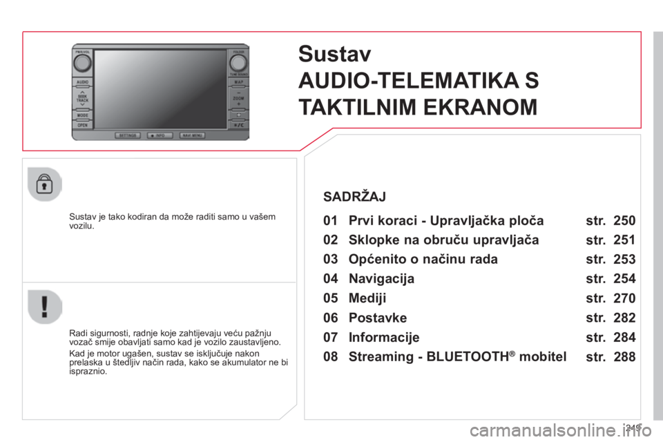 CITROEN C4 AIRCROSS 2016  Upute Za Rukovanje (in Croatian) 249
C4-aircross_hr_Chap10b_Mitsu6_ed01-2014
Sustav  
AUDIO-TELEMATIKA S 
TAKTILNIM EKRANOM
sustav je tako kodiran da može raditi samo u vašem 
vozilu.01 Prvi koraci - Upravljačka ploča 
radi sigur