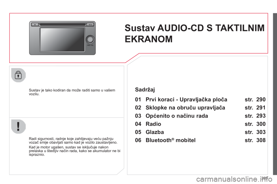 CITROEN C4 AIRCROSS 2016  Upute Za Rukovanje (in Croatian) 289
C4-aircross_hr_Chap10c_Mitsu5_ed01-2014
Sustav AUDIO-CD S TAKTILNIM 
EKRANOM
sustav je tako kodiran da može raditi samo u vašem 
vozilu.
01 Prvi koraci - Upravljačka ploča 
radi sigurnosti, ra