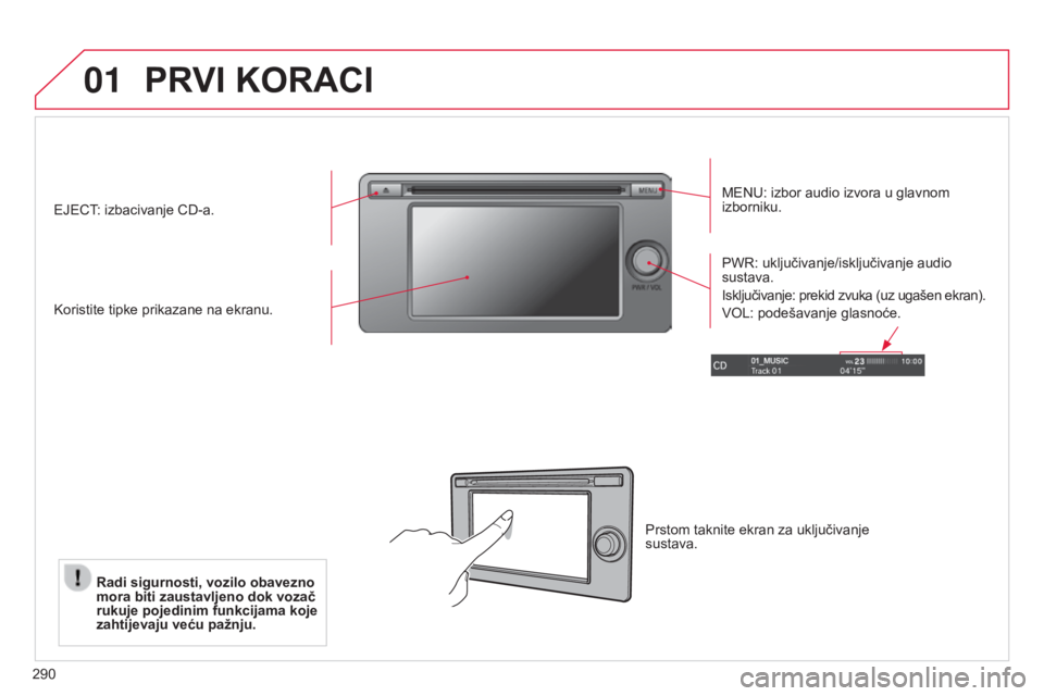 CITROEN C4 AIRCROSS 2016  Upute Za Rukovanje (in Croatian) 01
290
PRVI KORACI
MenU: izbor audio izvora u glavnom 
izborniku.
k

oristite tipke prikazane na ekranu. PW
r : uključivanje/isključivanje audio 
sustava.
i

sključivanje: prekid zvuka (uz ugašen 