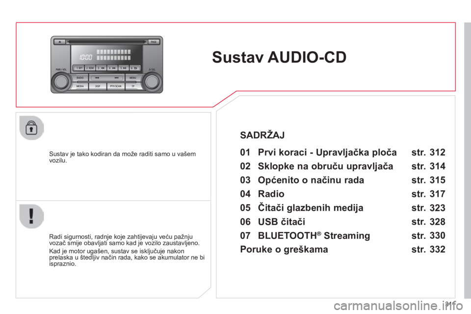 CITROEN C4 AIRCROSS 2016  Upute Za Rukovanje (in Croatian) 3 11
C4-aircross_hr_Chap10d_Mitsu4_ed01-2014
Sustav AUDIO-CD
sustav je tako kodiran da može raditi samo u vašem 
vozilu.01 Prvi koraci - Upravljačka ploča 
radi sigurnosti, radnje koje zahtijevaju