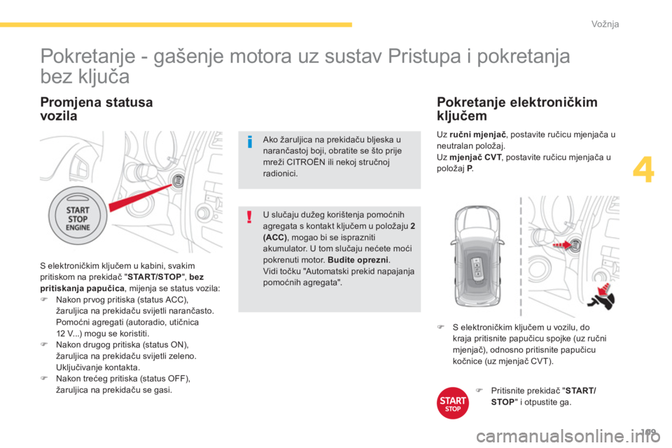 CITROEN C4 AIRCROSS 2014  Upute Za Rukovanje (in Croatian) 109
4
Vožnja
   
Promjena statusa
vozila 
  S elektroničkim ključem u kabini, svakim 
pritiskom na prekidač " START/STOP 
", bez 
pritiskanja papučica, mijenja se status vozila: 
   
 
�) 
  Nako