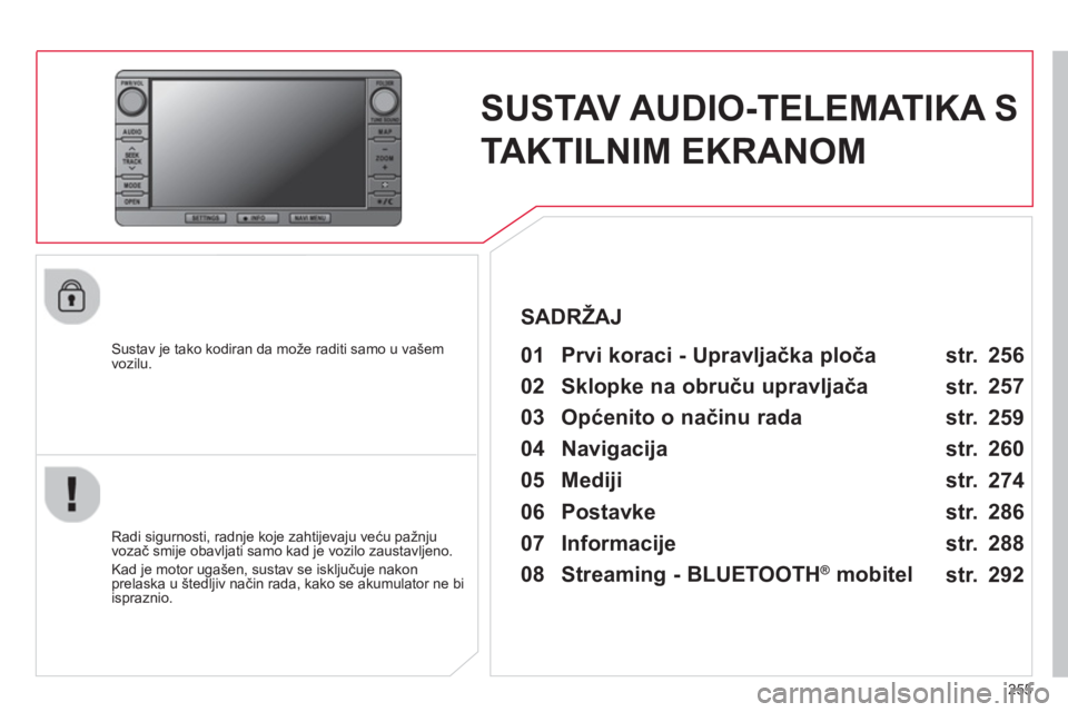 CITROEN C4 AIRCROSS 2014  Upute Za Rukovanje (in Croatian) 255
   
 
 
 
 
SUSTAV AUDIO-TELEMATIKA S 
TAKTILNIM EKRANOM  
 
 
Sustav je tako kodiran da može raditi samo u vašem 
vozilu.   
 
01  Prvi koraci - Upravljačka ploča   
 
 
Radi sigurnosti, radn