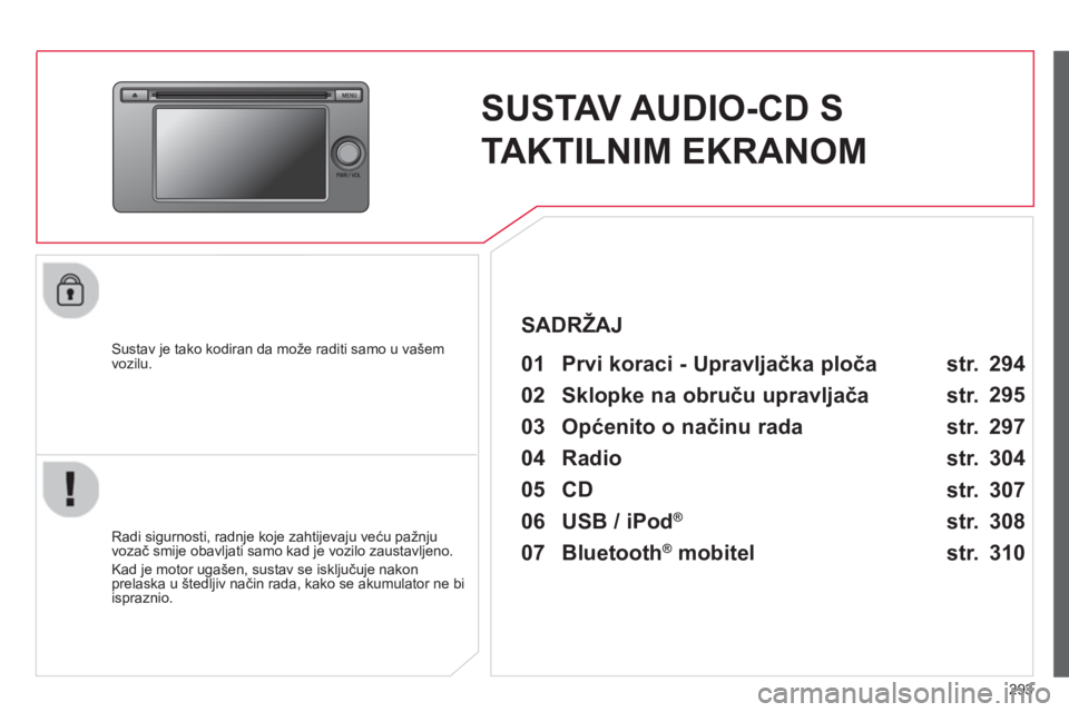 CITROEN C4 AIRCROSS 2014  Upute Za Rukovanje (in Croatian) 293
   
 
 
 
 
SUSTAV AUDIO-CD S 
TAKTILNIM EKRANOM  
 
 
Sustav je tako kodiran da može raditi samo u vašem 
vozilu.   
 
01  Prvi koraci - Upravljačka ploča   
 
 
Radi sigurnosti, radnje koje 
