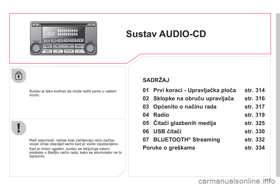 CITROEN C4 AIRCROSS 2014  Upute Za Rukovanje (in Croatian) 313
   
 
 
 
 
Sustav AUDIO-CD  
 
 
Sustav je tako kodiran da može raditi samo u vašem 
vozilu.   
 
01  Prvi koraci - Upravljačka ploča   
 
 
Radi sigurnosti, radnje koje zahtijevaju veću pa