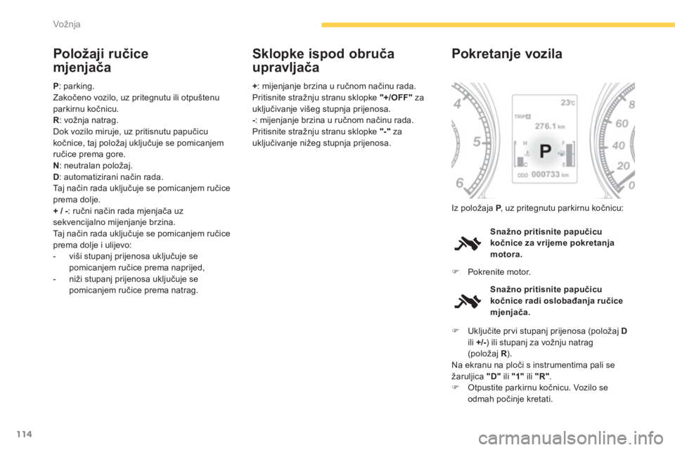 CITROEN C4 AIRCROSS 2013  Upute Za Rukovanje (in Croatian) 114
Vožnja
Položaji ručice
mjenjača 
P 
: parking.
Zakočeno vozilo, uz pritegnutu ili otpuštenu parkirnu kočnicu.R: vožnja natrag.
Dok vozilo miruje, uz pritisnutu papučicu
kočnice, taj polo