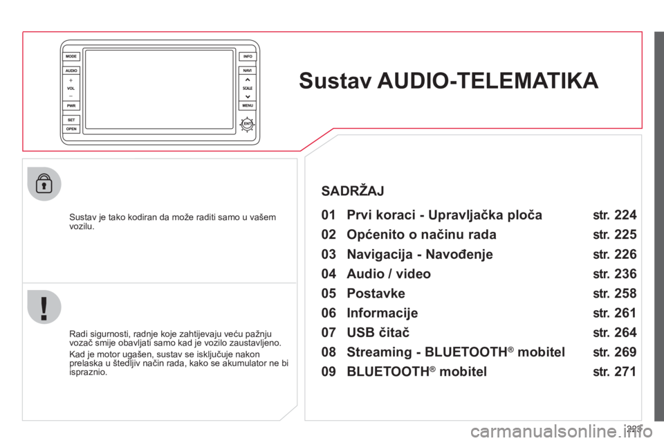 CITROEN C4 AIRCROSS 2013  Upute Za Rukovanje (in Croatian) 223
Sustav AUDIO-TELEMATIKA   
 
 
Sustav je tako kodiran da može raditi samo u vašem 
vozilu.   
 
01  Prvi koraci - Upravljačka ploča   
 
 
Radi sigurnosti, radnje koje zahtijevaju veću pažnj