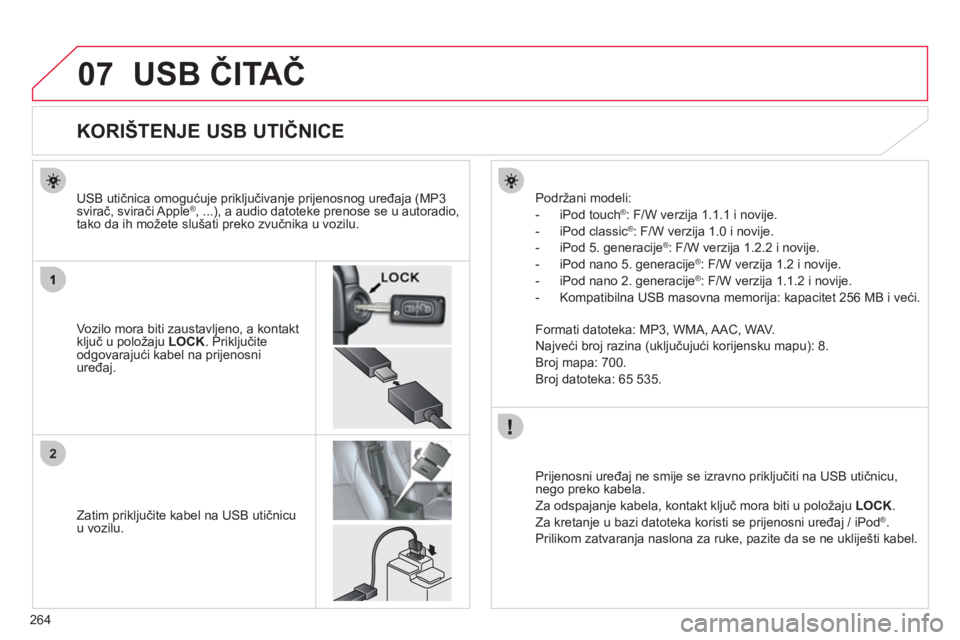 CITROEN C4 AIRCROSS 2013  Upute Za Rukovanje (in Croatian) 264
07
2
USB ČITAČ
 
 
 
 
 
 
 
 
 
 
 
 
 
 
 
 
 
 
 
 
 
 
KORIŠTENJE USB UTIČNICE 
 
 Vozilo mora biti zaustavljeno, a kontakt 
ključ u položaju  LOCK 
. Priključite
odgovarajući kabel na