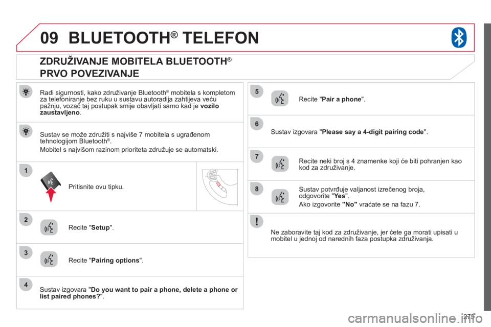 CITROEN C4 AIRCROSS 2013  Upute Za Rukovanje (in Croatian) 275
09
1
3
6
8
2
5
7
4
BLUETOOTH®   TELEFON®
Radi sigurnosti, kako združivanje Bluetooth ®mobitela s kompletom
za telefoniranje bez ruku u sustavu autoradija zahtijeva veću
pažnju, vozač taj po