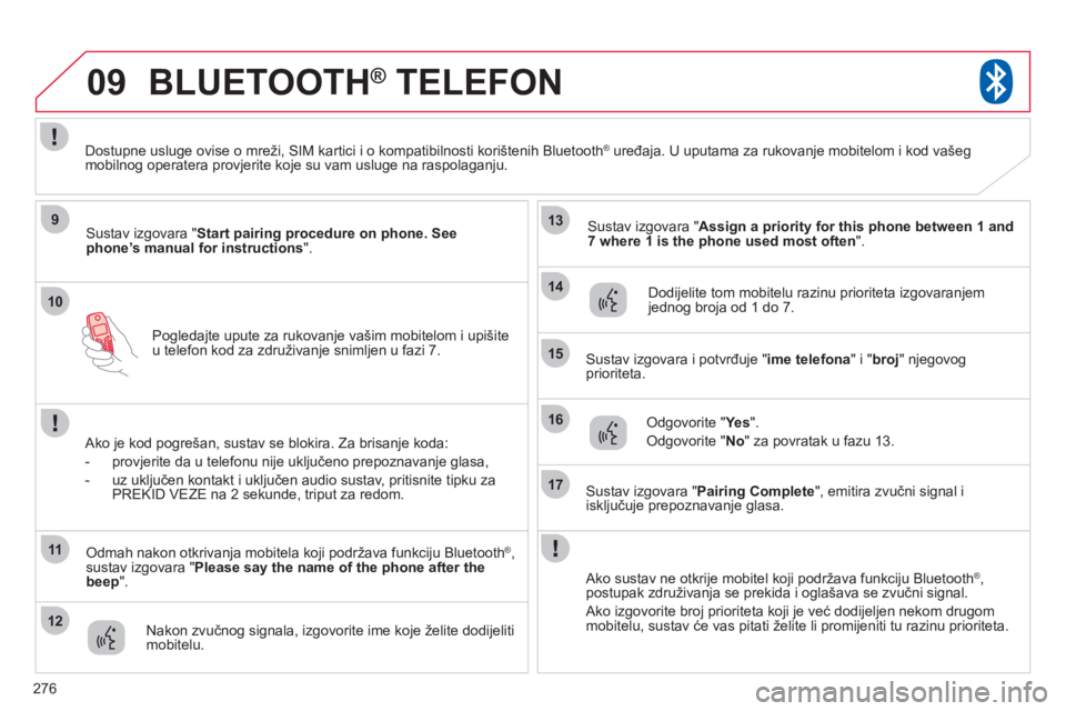 CITROEN C4 AIRCROSS 2013  Upute Za Rukovanje (in Croatian) 276
10
09
9
11
12
13
14
15
16
17
Pogledajte upute za rukovanje vašim mobitelom i upišiteu telefon kod za združivanje snimljen u fazi 7.
BLUETOOTH®   TELEFON®
Sustav izgovara " Start pairing proce