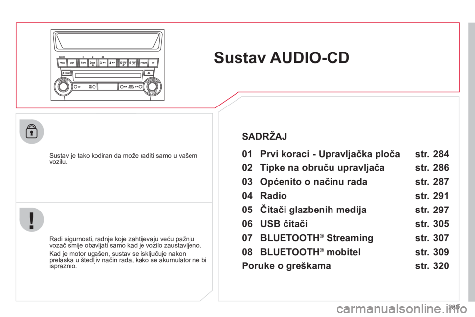 CITROEN C4 AIRCROSS 2013  Upute Za Rukovanje (in Croatian) 283
Sustav AUDIO-CD
   
Sustav je tako kodiran da može raditi samo u vašem 
vozilu.   
 
01  Prvi koraci - Upravljačka ploča   
 
 
Radi sigurnosti, radnje koje zahtijevaju veću pažnju 
vozač s